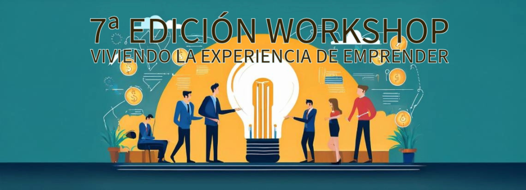 7ª Edición Workshop Viviendo la Experiencia de Emprender. Emprendimiento y Empresa Familiar III